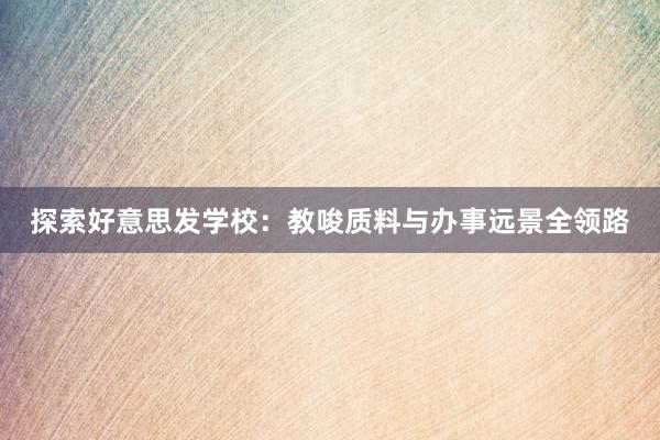 探索好意思发学校：教唆质料与办事远景全领路